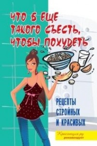 Книга Что б еще такого съесть, чтобы похудеть