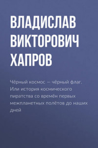 Книга Чёрный космос – чёрный флаг. Или история космического пиратства со времён первых межпланетных полётов до наших дней