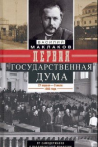 Книга Первая Государственная дума. От самодержавия к парламентской монархии. 27 апреля - 8 июля 1906 г.