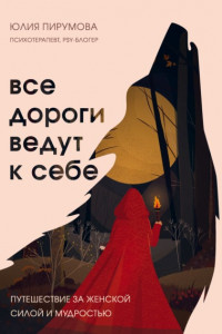 Книга Все дороги ведут к себе. Путешествие за женской силой и мудростью