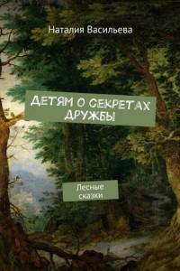 Книга Детям о секретах дружбы. Лесные сказки