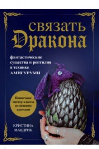 Книга Связать дракона. Фантастические существа и рептилии в технике амигуруми