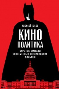 Книга Кинополитика. Скрытые смыслы современных голливудских фильмов