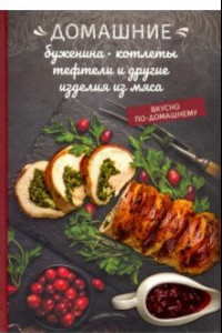 Книга Домашние буженина, котлеты, тефтели и другие изделия из мяса