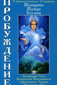 Книга Женщина, Жрица, Богиня. Пробуждение. Книга 3. Том 1. Активизация Света Космической Женственности в Центральном Чакраме. Энергоцентр Атма