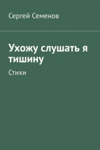 Книга Ухожу слушать я тишину. Стихи