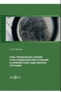 Книга Роль специальных знаний в расследовании преступлений в конфликтной следственной ситуации. Монография