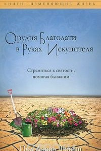 Книга Орудия Благодати в руках Искупителя. Стремиться к святости, помогая ближним