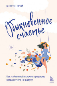 Книга Обыкновенное счастье. Как найти свой источник радости, когда ничего не радует