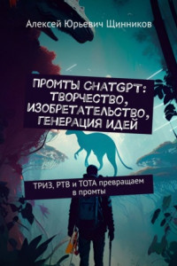 Книга Промты ChatGPT: творчество, изобретательство, генерация идей. ТРИЗ, РТВ и ТОТА превращаем в промты