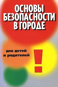 Книга Основы безопасности в городе для детей и родителей