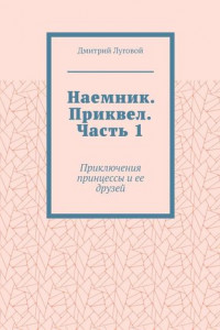 Книга Наемник. Приквел. Часть 1. Приключения принцессы и ее друзей