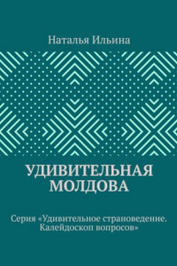 Книга Удивительная Молдова. Серия «Удивительное страноведение. Калейдоскоп вопросов»