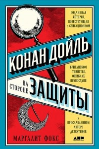 Книга Конан Дойль на стороне защиты. Подлинная история, повествующая о сенсационном британском убийстве, ошибках правосудия и прославленном авторе детективов