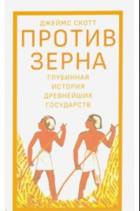 Книга Против зерна. Глубинная история древнейших государств