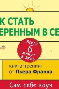 Книга Как стать уверенным в себе. Всего 6 минут в день. Книга-тренинг