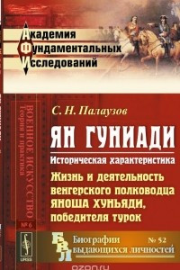 Книга ЯН ГУНИАДИ: Историческая характеристика. Жизнь и деятельность венгерского полководца ЯНОША ХУНЬЯДИ, победителя ТУРОК