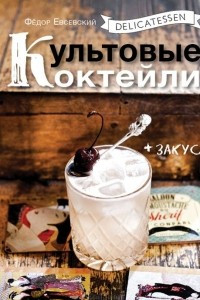 Книга Delicatessen. Культовые коктейли + закуска