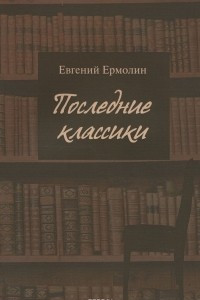 Книга Последние классики. Русская проза последней трети XX века. Вершины, главные тексты и ландшафт