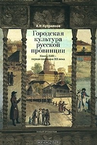 Книга Городская культура русской провинции. Конец XVIII - первая половина XIX века