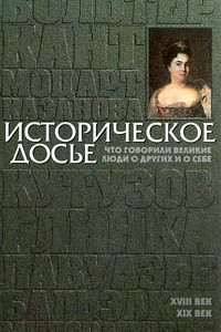 Книга Историческое досье Что говорили великие люди о других и о себе. XVIII век. XIX век