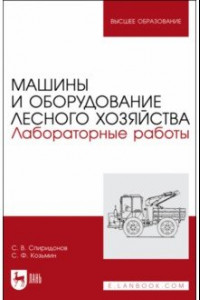 Книга Машины и оборудование лесного хозяйства. Лабораторные работы. Учебное пособие для вузов