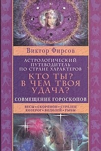 Книга Кто ты? В чем твоя удача? Астрологический путеводитель по стране характеров. В двух книгах. Книга 2: Совмещение гороскопов. Весы. Скорпион. Стрелец. Козерог. Водолей. Рыбы