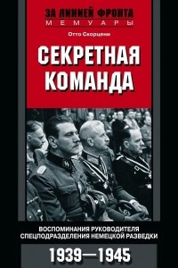 Книга Секретная команда. Воспоминания руководителя спецподразделения немецкой разведки. 1939?1945