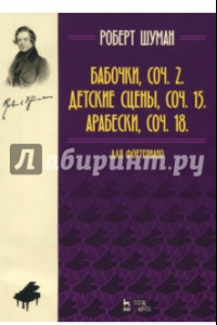 Книга Бабочки, Op. 2. Детские сцены, Op. 15. Арабески, Op. 18. Для фортепиано. Нотное издание