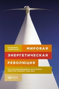 Книга Мировая энергетическая революция. Как возобновляемые источники энергии изменят наш мир