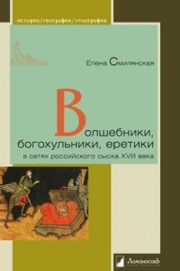 Книга Волшебники, богохульники, еретики в сетях российского сыска XVIII века