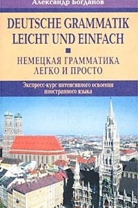 Книга Немецкая грамматика - легко и просто. Экспресс-курс интенсивного освоения иностранного языка / Deutsche Grammatik leicht und einfach