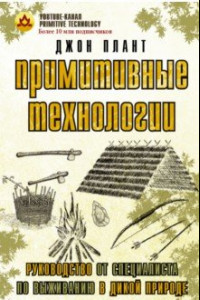 Книга Примитивные технологии. Руководство от специалиста по выживанию в дикой природе