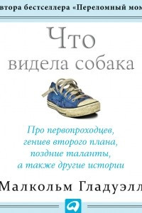 Книга Что видела собака. Про первопроходцев, гениев второго плана, поздние таланты, а также другие истории