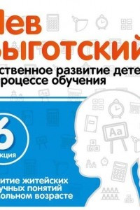 Книга Лекция 6 ?Развитие житейских и научных понятий в школьном возрасте?