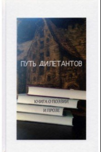 Книга Путь дилетантов. Книга о поэзии и прозе