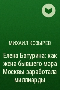 Книга Елена Батурина: как жена бывшего мэра Москвы заработала миллиарды