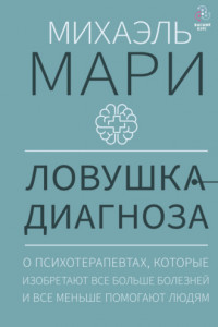 Книга Ловушка диагноза. О психотерапевтах, которые изобретают все больше болезней и все меньше помогают людям