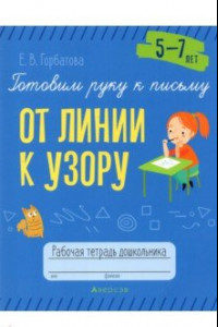 Книга Готовим руку к письму. От линии к узору. 5-7 лет. Рабочая тетрадь дошкольника