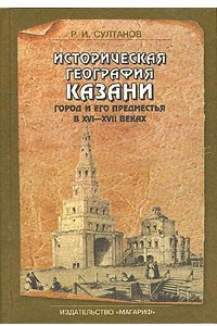 Книга Историческая география Казани. Город и его предместья в XVI-XVII веках