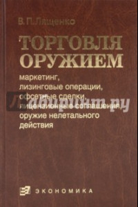 Книга Торговля оружием: маркетинг, лизинговые операции, офсетные сделки, лицензионные соглашения…