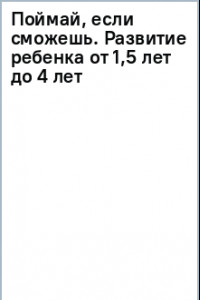 Книга Поймай, если сможешь. Развитие ребенка от 1,5 лет до 4 лет