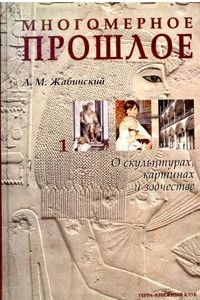 Книга Многомерное прошлое. Культурологическое исследование. В 3 томах. Том 1. О скульптурах, картинах и зодчестве