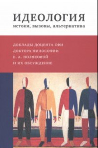 Книга Идеология. Истоки, вызовы, альтернатива. Доклады доцента СФИ доктора философии Е.А. Поляковой