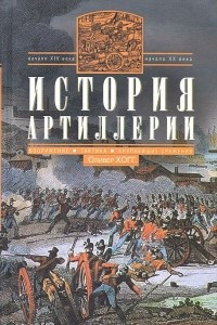 Книга История артиллерии. Вооружение. Тактика. Крупнейшие сражения. Начало XIV века - начало XX