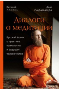 Книга Дада Садананда, Виталий Лейбин. Диалоги о медитации. Русский йогин о практике, психологии и будущем