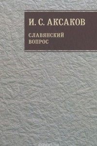 Книга И. С. Аксаков. Собрание сочинений. Том 1. Славянский вопрос. Книга 1