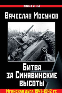 Книга Вячеслав Мосунов Битва за Синявинские высоты. Мгинская дуга 1941-1942 гг.