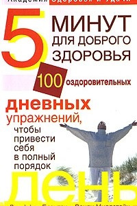 Книга 5 минут для доброго здоровья. 100 оздоровительных дневных упражнений, чтобы привести себя в полный порядок