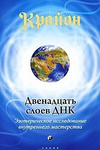 Книга Крайон. Двенадцать слоев ДНК. Эзотерическое исследование внутреннего мастерства